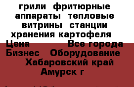 грили, фритюрные аппараты, тепловые витрины, станции хранения картофеля › Цена ­ 3 500 - Все города Бизнес » Оборудование   . Хабаровский край,Амурск г.